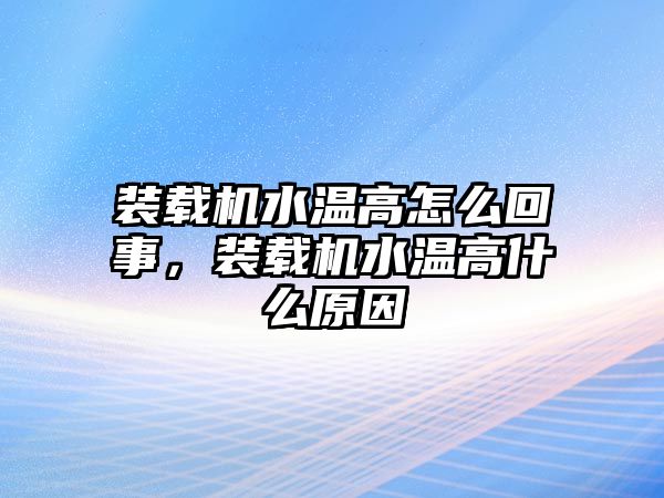 裝載機(jī)水溫高怎么回事，裝載機(jī)水溫高什么原因