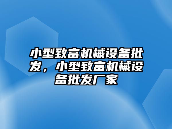 小型致富機械設(shè)備批發(fā)，小型致富機械設(shè)備批發(fā)廠家