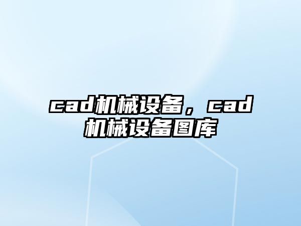 cad機(jī)械設(shè)備，cad機(jī)械設(shè)備圖庫