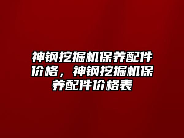 神鋼挖掘機保養(yǎng)配件價格，神鋼挖掘機保養(yǎng)配件價格表