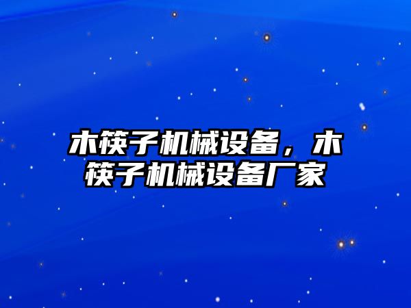 木筷子機械設(shè)備，木筷子機械設(shè)備廠家