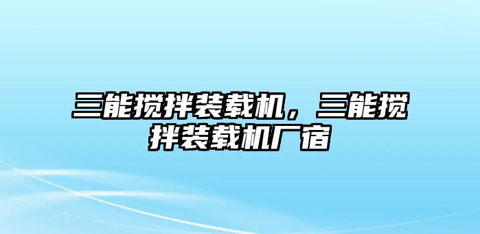 三能攪拌裝載機，三能攪拌裝載機廠宿