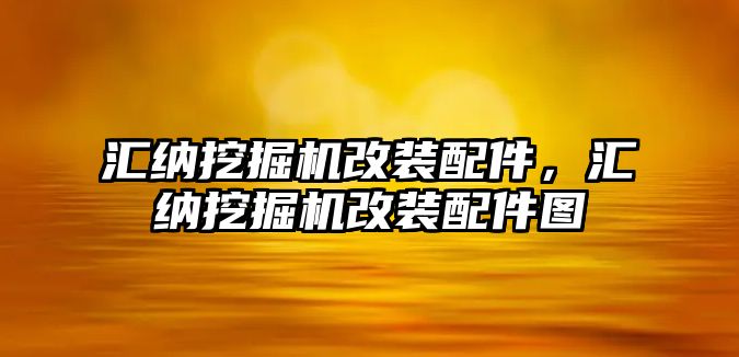 匯納挖掘機改裝配件，匯納挖掘機改裝配件圖