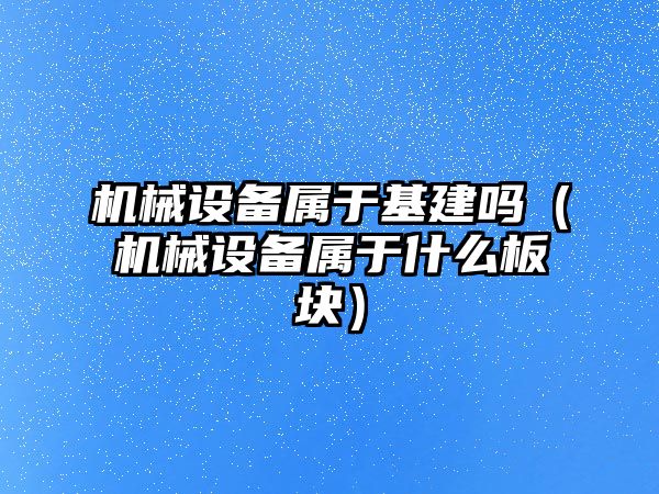 機械設(shè)備屬于基建嗎（機械設(shè)備屬于什么板塊）