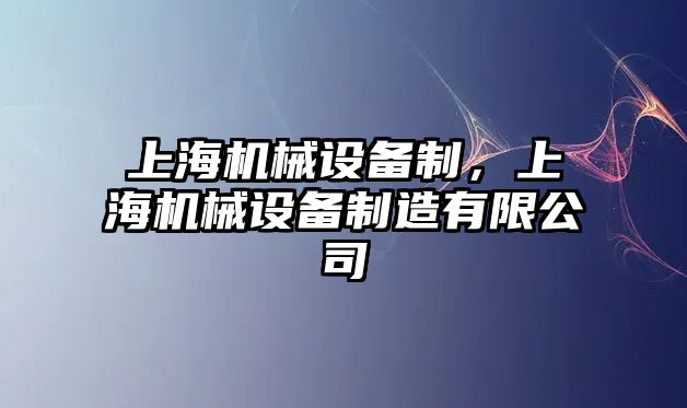 上海機械設(shè)備制，上海機械設(shè)備制造有限公司