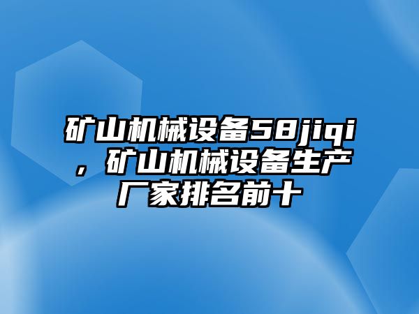 礦山機械設(shè)備58jiqi，礦山機械設(shè)備生產(chǎn)廠家排名前十