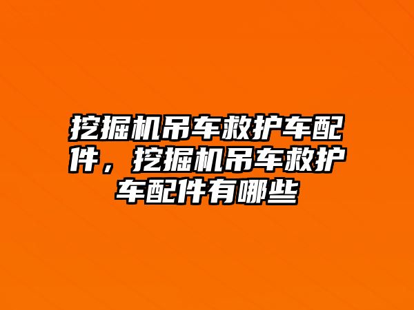 挖掘機吊車救護車配件，挖掘機吊車救護車配件有哪些