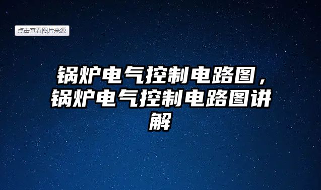 鍋爐電氣控制電路圖，鍋爐電氣控制電路圖講解