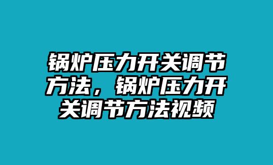 鍋爐壓力開關(guān)調(diào)節(jié)方法，鍋爐壓力開關(guān)調(diào)節(jié)方法視頻