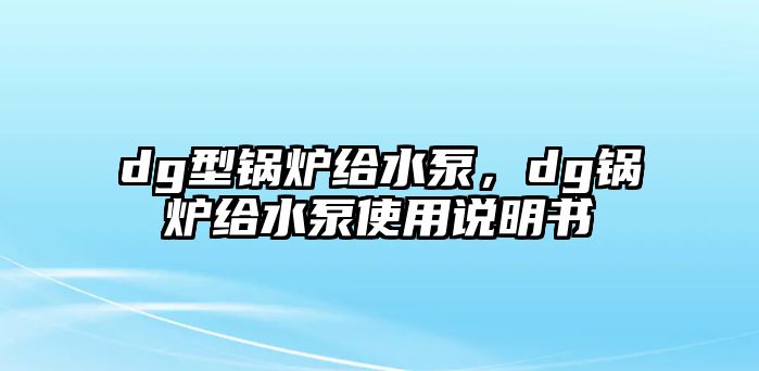 dg型鍋爐給水泵，dg鍋爐給水泵使用說明書