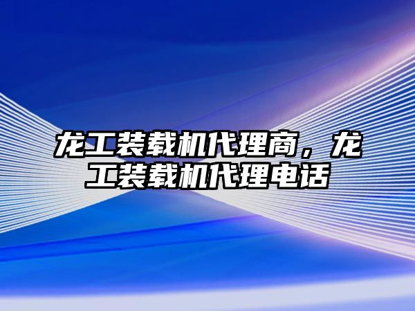 龍工裝載機代理商，龍工裝載機代理電話