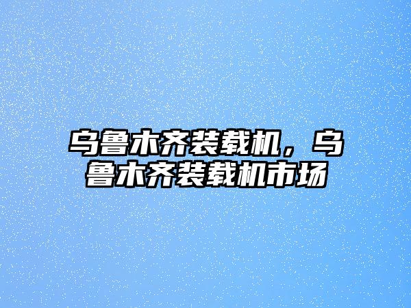 烏魯木齊裝載機(jī)，烏魯木齊裝載機(jī)市場(chǎng)