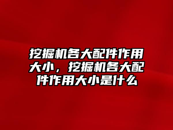 挖掘機(jī)各大配件作用大小，挖掘機(jī)各大配件作用大小是什么