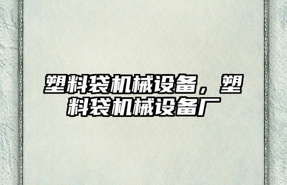 塑料袋機械設(shè)備，塑料袋機械設(shè)備廠