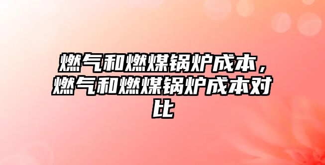 燃?xì)夂腿济哄仩t成本，燃?xì)夂腿济哄仩t成本對(duì)比