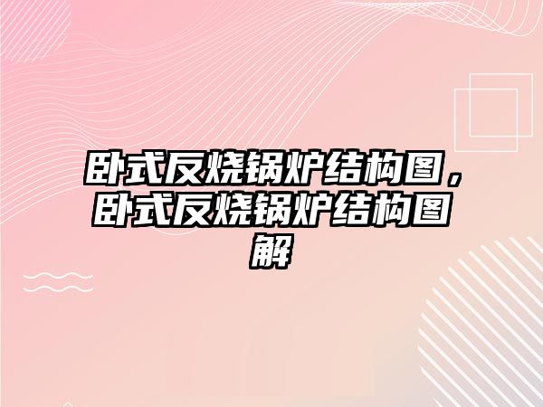 臥式反燒鍋爐結(jié)構(gòu)圖，臥式反燒鍋爐結(jié)構(gòu)圖解