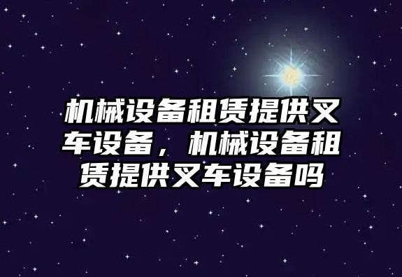 機(jī)械設(shè)備租賃提供叉車設(shè)備，機(jī)械設(shè)備租賃提供叉車設(shè)備嗎