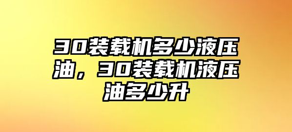 30裝載機(jī)多少液壓油，30裝載機(jī)液壓油多少升