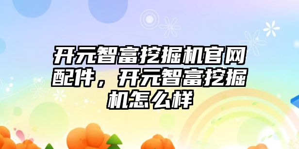 開元智富挖掘機(jī)官網(wǎng)配件，開元智富挖掘機(jī)怎么樣