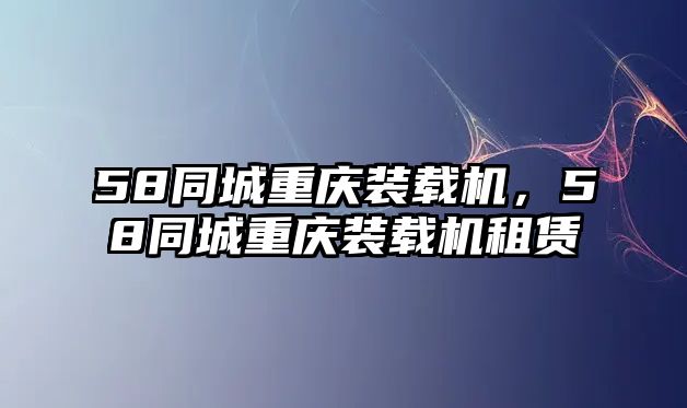 58同城重慶裝載機，58同城重慶裝載機租賃