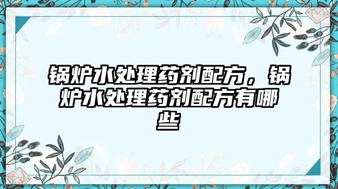 鍋爐水處理藥劑配方，鍋爐水處理藥劑配方有哪些