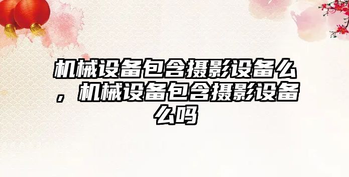 機械設備包含攝影設備么，機械設備包含攝影設備么嗎