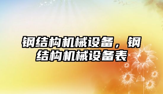 鋼結構機械設備，鋼結構機械設備表