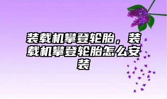 裝載機(jī)攀登輪胎，裝載機(jī)攀登輪胎怎么安裝