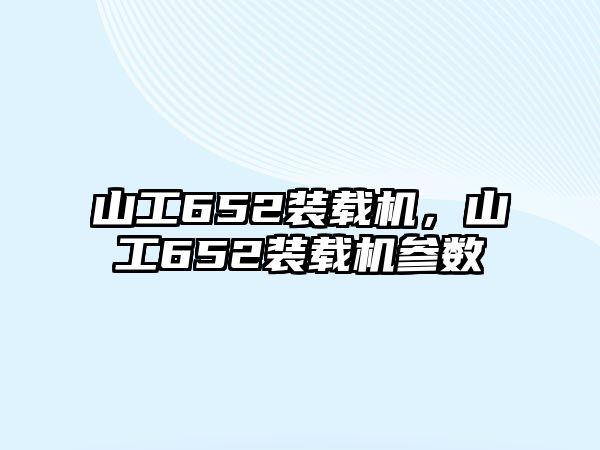 山工652裝載機，山工652裝載機參數