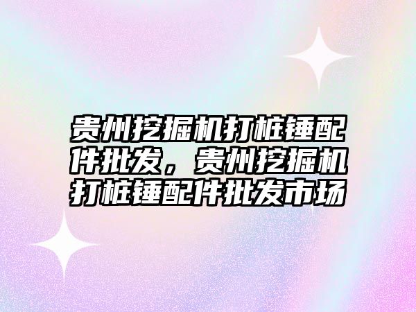 貴州挖掘機打樁錘配件批發(fā)，貴州挖掘機打樁錘配件批發(fā)市場