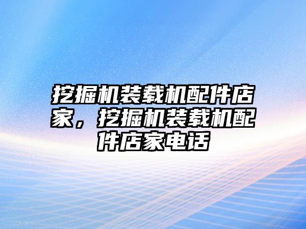 挖掘機(jī)裝載機(jī)配件店家，挖掘機(jī)裝載機(jī)配件店家電話