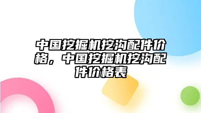 中國挖掘機(jī)挖溝配件價(jià)格，中國挖掘機(jī)挖溝配件價(jià)格表