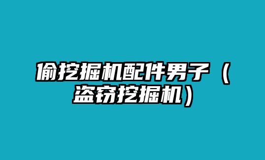 偷挖掘機(jī)配件男子（盜竊挖掘機(jī)）