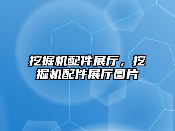 挖掘機配件展廳，挖掘機配件展廳圖片