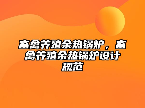 畜禽養(yǎng)殖余熱鍋爐，畜禽養(yǎng)殖余熱鍋爐設(shè)計(jì)規(guī)范