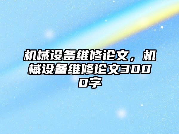 機械設(shè)備維修論文，機械設(shè)備維修論文3000字