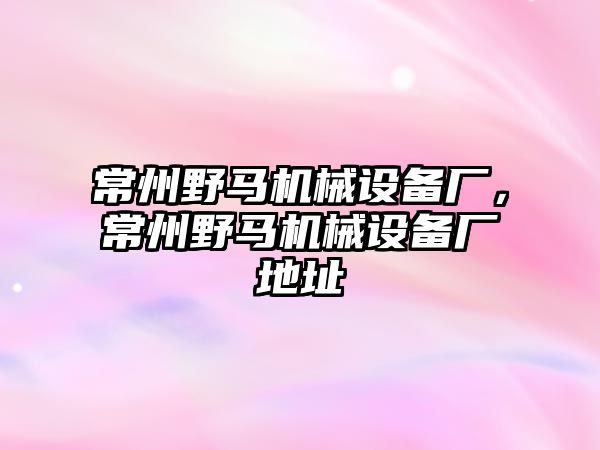 常州野馬機械設備廠，常州野馬機械設備廠地址