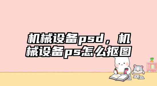 機械設(shè)備psd，機械設(shè)備ps怎么摳圖