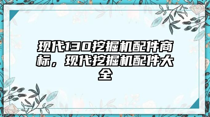 現(xiàn)代130挖掘機(jī)配件商標(biāo)，現(xiàn)代挖掘機(jī)配件大全