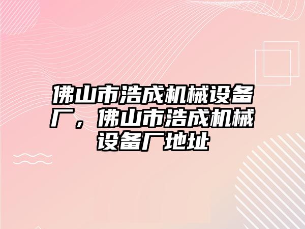 佛山市浩成機(jī)械設(shè)備廠，佛山市浩成機(jī)械設(shè)備廠地址