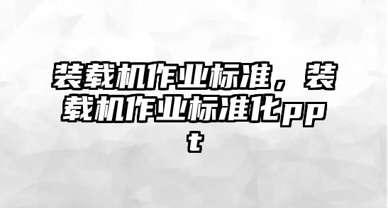 裝載機作業(yè)標準，裝載機作業(yè)標準化ppt