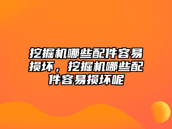 挖掘機(jī)哪些配件容易損壞，挖掘機(jī)哪些配件容易損壞呢