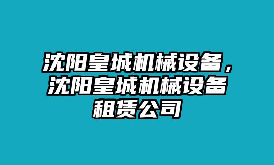 沈陽皇城機(jī)械設(shè)備，沈陽皇城機(jī)械設(shè)備租賃公司