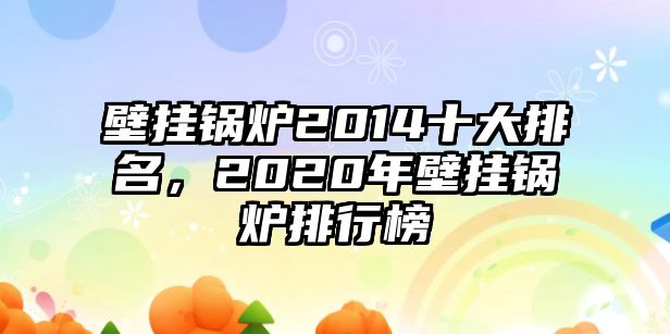 壁掛鍋爐2014十大排名，2020年壁掛鍋爐排行榜