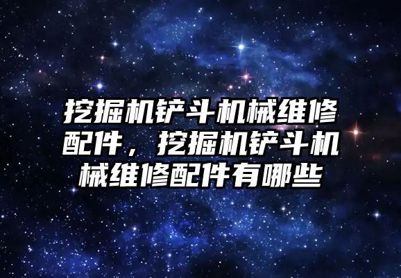 挖掘機鏟斗機械維修配件，挖掘機鏟斗機械維修配件有哪些