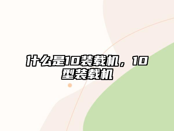 什么是10裝載機(jī)，10型裝載機(jī)