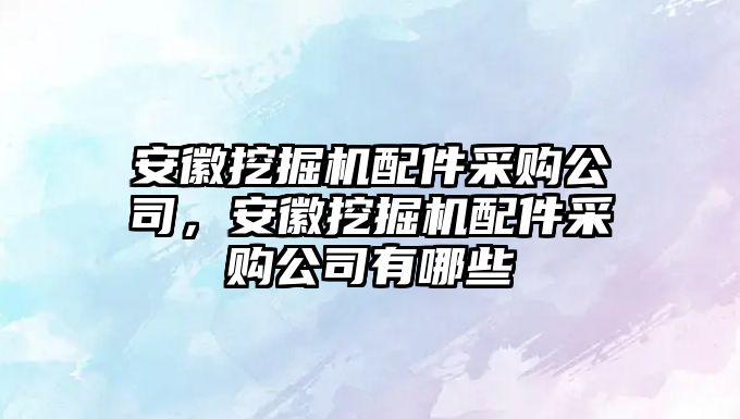 安徽挖掘機(jī)配件采購公司，安徽挖掘機(jī)配件采購公司有哪些