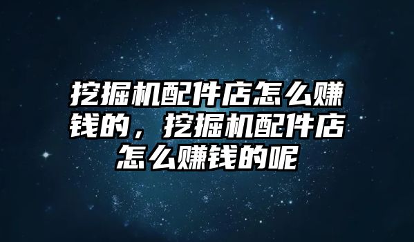 挖掘機(jī)配件店怎么賺錢的，挖掘機(jī)配件店怎么賺錢的呢