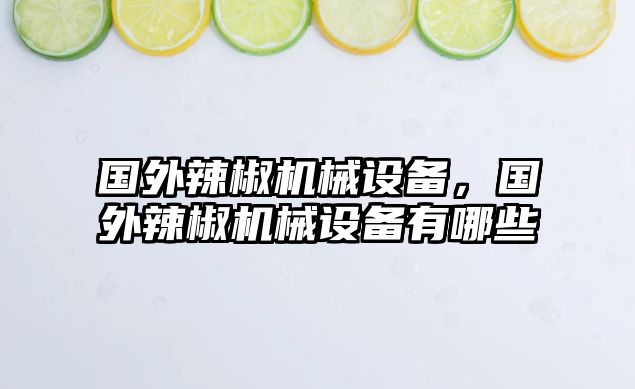 國(guó)外辣椒機(jī)械設(shè)備，國(guó)外辣椒機(jī)械設(shè)備有哪些