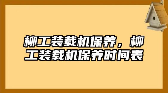 柳工裝載機保養(yǎng)，柳工裝載機保養(yǎng)時間表